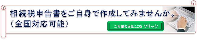 相続税申告書をご自身で作成してみませんか 全国対応可能 ご希望の方はここをクリック