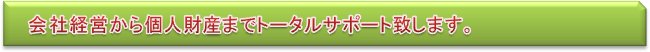 会社経営から個人財産までトータルサポート致します