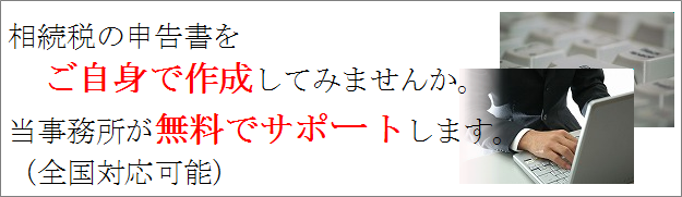 相続税の申告書をご自身で作成してみませんか。弊所が無料でサポートします。全国対応可能